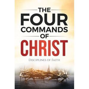 The Four Commands of Christ: Disciplines of Faith -- James Ford